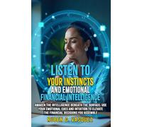 Listen To Your Instincts And Emotional Financial Intelligence: Awaken The Intelligence Beneath The Surface: Use Your Emotional Cues And Intuition To ... (Building Your Financial Future Now!)