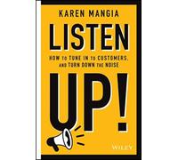 Listen Up! : How to Tune In to Customers and Turn Down the Noise