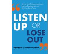 Listen Up or Lose Out: How to Avoid Miscommunication, Improve Relationships, and Get More Done Faster