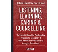 Listening, Learning, Caring & Counselling: The Essential Manual for Psychologists, Psychiatrists, Counsellors and Other Healthcare Professionals on Caring for Their Clients