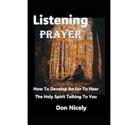 Listening Prayer: How To Develop An Ear To Hear The Holy Spirit Talking To You