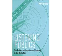 Listening Publics: The Politics and Experience of Listening in the Media Age