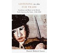 Listening to the Fur Trade: Soundways and Music in the British North American Fur Trade, 1760-1840 (McGill-Queen's Studies in Early Canada / Avant le Canada, 3)