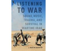 Listening to War: Sound, Music, Trauma, and Survival in Wartime Iraq