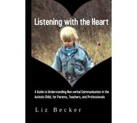 Listening with the Heart: A Guide for Understanding Non-verbal Communication in the Autistic Child, for Parents, Teachers, and Professionals