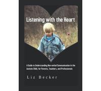 Listening with the Heart: A Guide for Understanding Non-verbal Communication in the Autistic Child, for Parents, Teachers, and Professionals