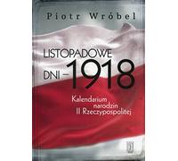 Listopadowe dni - 1918: Kalendarium narodzin II Rzeczypospolitej