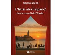 L'Istria alza il sipario! Storie teatrali dell'Esodo... (Secolo breve)