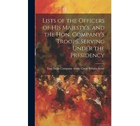 Lists of the Officers of His Majesty's, and the Hon. Company's Troops, Serving Under the Presidency