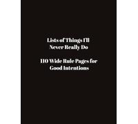 Lists of Things I'll Never Really Do: 110 Wide Rule Pages for Good Intentions College Ruled Composition Notebook Funny Journals