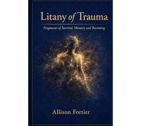 Litany of Trauma: Fragments of Memory, Survival, and Becoming