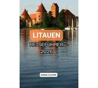 LITAUEN-REISEFÜHRER 2026: Entdecken Sie Vilnius und Umgebung mit Schloss Trakai, Kaunas, der Kurischen Nehrung, den Stränden der Ostsee, versteckten ... und kompletter Reiseplanung.