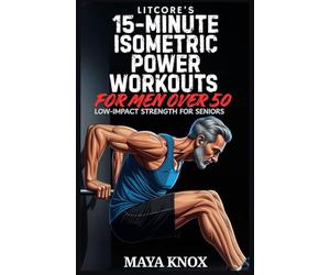 LitCore’s 15-Minute Isometric Power Workouts for Men over 50: Low-Impact Strength for Seniors