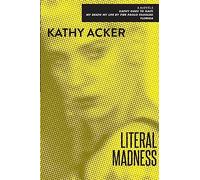 Literal Madness: Three Novels: Kathy Goes to Haiti; My Death My Life by Pier Paolo Pasolini; Florida (Acker, Kathy)