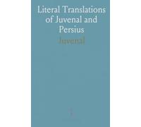 Literal Translations of Juvenal and Persius: With copious explanatory notes clarifying language, context, and moral aims