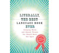 Literally, the Best Language Book Ever: Annoying Words and Abused Phrases You Should Never Use Again