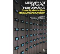 Literary Art in Digital Performance : Case Studies in New Media Art and Criticism