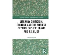 Literary Criticism, Culture and the Subject of 'English': F.R. Leavis and T.S. Eliot (Routledge Studies in Twentieth-Century Literature)