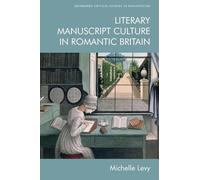 Literary Manuscript Culture in Romantic Britain: 1 (Edinburgh Critical Studies in Romanticism)