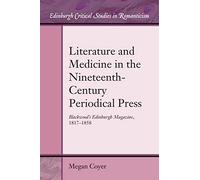 Literature and Medicine in the Nineteenth-Century Periodical Press: Blackwood’s Edinburgh Magazine, 1817-1858 (Edinburgh Critical Studies in Romanticism)
