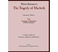 Literature Matters The Tragedy of Macbeth A Study Guide for Teachers, Students and Readers: A Practical Guide for Teaching and Understanding: Macbeth