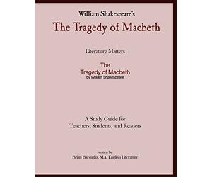 Literature Matters The Tragedy of Macbeth A Study Guide for Teachers, Students and Readers: A Practical Guide for Teaching and Understanding: Macbeth