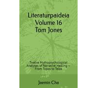 Literaturpaideia Volume 16 Tom Jones: Twelve Mythopsychological Analyses of Narrative Healing - From Topos to Telos