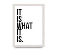 Lithobee - It Is What It Is - Printed Wall Art Design in Sizes A2, A3 & A4 Framed in a Stylish Quality Coloured Frame or Unframed (A4 White Saw Cut Grain Frame)