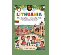Lithuania: The Complete History for Kids: Discover How a Small Nation With a Big Heart Shaped Its Own Future (Collections of books on the histories of different countries)