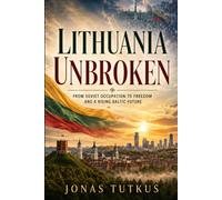 LITHUANIA UNBROKEN: How a Small Baltic Nation Survived Soviet Occupation, Reclaimed Its Freedom, and Built a Modern European State