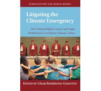 Litigating the Climate Emergency: How Human Rights, Courts, and Legal Mobilization Can Bolster Climate Action (Globalization and Human Rights)
