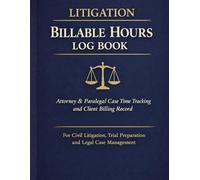 Litigation Billable Hours Log Book: Attorney & Paralegal Case Time Tracking and Client Billing Record for Civil Litigation, Trial Preparation and Legal Case Management