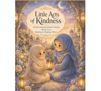 Little Acts of Kindness: Heartwarming Islamic Stories About Love, Sharing, Helping Others, and Everyday Kindness for Muslim Children