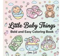 Little Baby Things: Bold and Easy Coloring Book for Toddlers, Kids, and Adults: Simple, Cute, and Relaxing Large Print Designs of Newborn Clothes, Toys, and Nursery Items