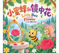 Little Bee and the Flower in the Mirror 小蜜蜂和镜中花: A Bilingual Whimsical Rhyming Picture Book About Curiosity and Discovery in English, Chinese, & Pinyin! (English-Chinese Bilingual Kids' Books)