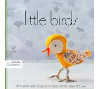 Little Birds: 26 Handmade Projects to Sew, Stitch, Quilt & Love (Design Collective)
