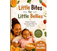 LITTLE BITES FOR LITTLE BELLIES: SIMPLE & ORGANIC HOMEMADE MEALS FOR LITTLE TUMMIES