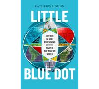 Little Blue Dot : How the Global Positioning System Shaped the Modern World