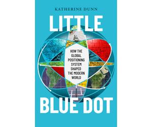 Little Blue Dot : How the Global Positioning System Shaped the Modern World