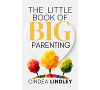 Little Book of Big Parenting: Your guide to turning toddler chaos into calm, connection, and joyful parenting