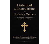 Little Book of Instructions for Christian Mothers: A Traditional Catholic Guide with Reflections and Prayers