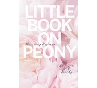 Little Book on Peony: Embracing the Beauty, Meaning, and Secrets of the Peony