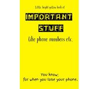 Little, Bright Yellow Book of Important Stuff like Phone Numbers Etc.: You know; for when you lose your phone. (101 lined pages).