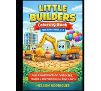 Little Builders Coloring Book for Kids Ages 3-7 Fun Construction Vehicles, Trucks & Big Machines for Boys & Girls: Cute, Easy & Fun Bulldozers, ... Perfect Gift for Kids Who Love Construction!