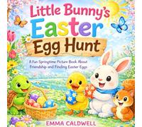 Little Bunny’s Easter Egg Hunt: A Fun Springtime Picture Book About Friendship and Finding Easter Eggs