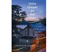 Little Chapel On The River: A Pub, A Town, And the search for what matters most