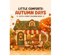 Little Comforts: Autumn Days: Cute & Comfy Coloring Book for Adults and Teens Featuring Cozy Autumn Scenes, Cute Animals, Warm Drinks, Peaceful Homes, and Relaxing Fall Moments