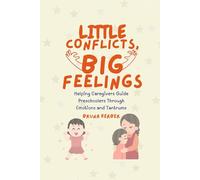 Little Conflicts, Big Feelings: Helping Caregivers Guide Preschoolers Through Emotions and Tantrums (Little Big Feelings - Early Learning Guides)