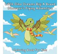 Little Dino Dreams Big: A Brave Dinosaur’s Flying Adventure: A Dream-Big Coloring Adventure About Courage, Practice, and Believing in Yourself (Dinosaurs for Kids)