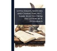 Little Essays, Sketches and Characters, by C. Lamb, Selected From His Letters by P. Fitzgerald